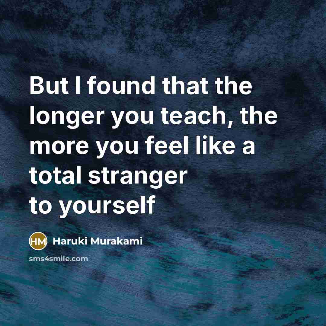 “But I found that the longer you teach, the more…” quote by Haruki Murakami