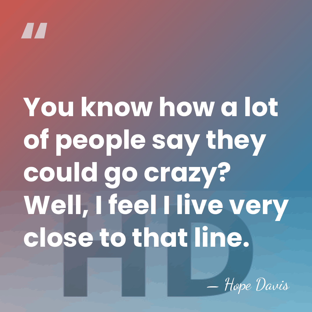 You know how a lot of people say they could go crazy?&hellip; - Hope Davis