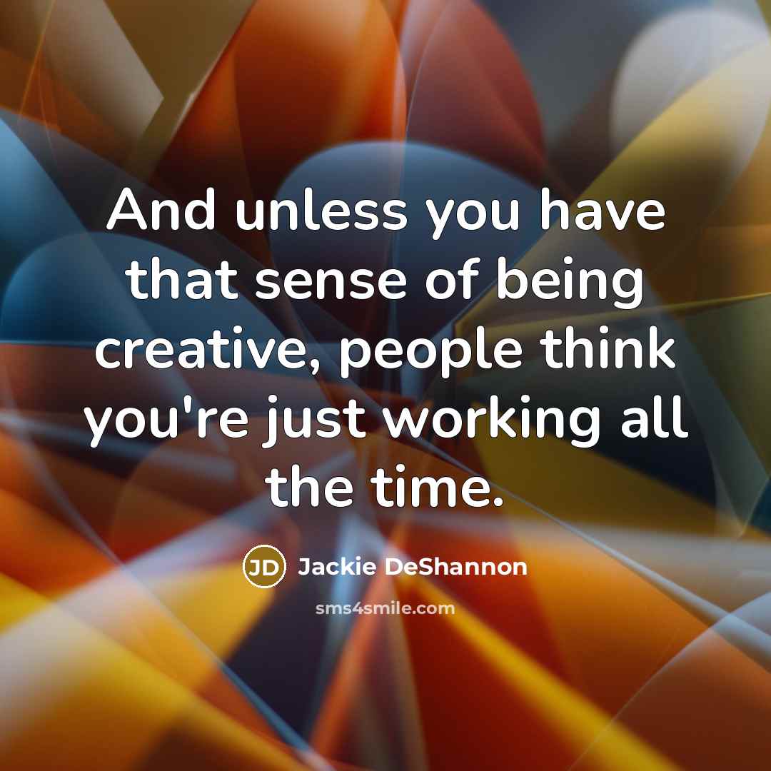 “And unless you have that sense of being creative, people…” quote by Jackie DeShannon