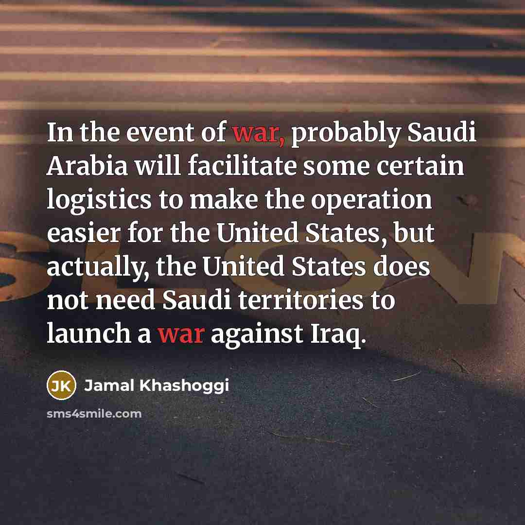 “In the event of war, probably Saudi Arabia will facilitate…” quote by Jamal Khashoggi