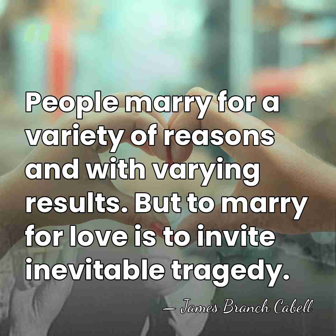 People marry for a variety of reasons and with varying results. But&hellip; - James Branch Cabell