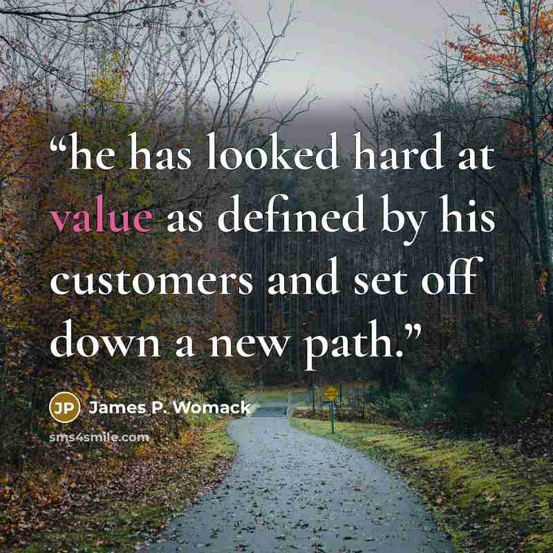 “he has looked hard at value as defined by his customers and set off down a new path.” quote by James P. Womack