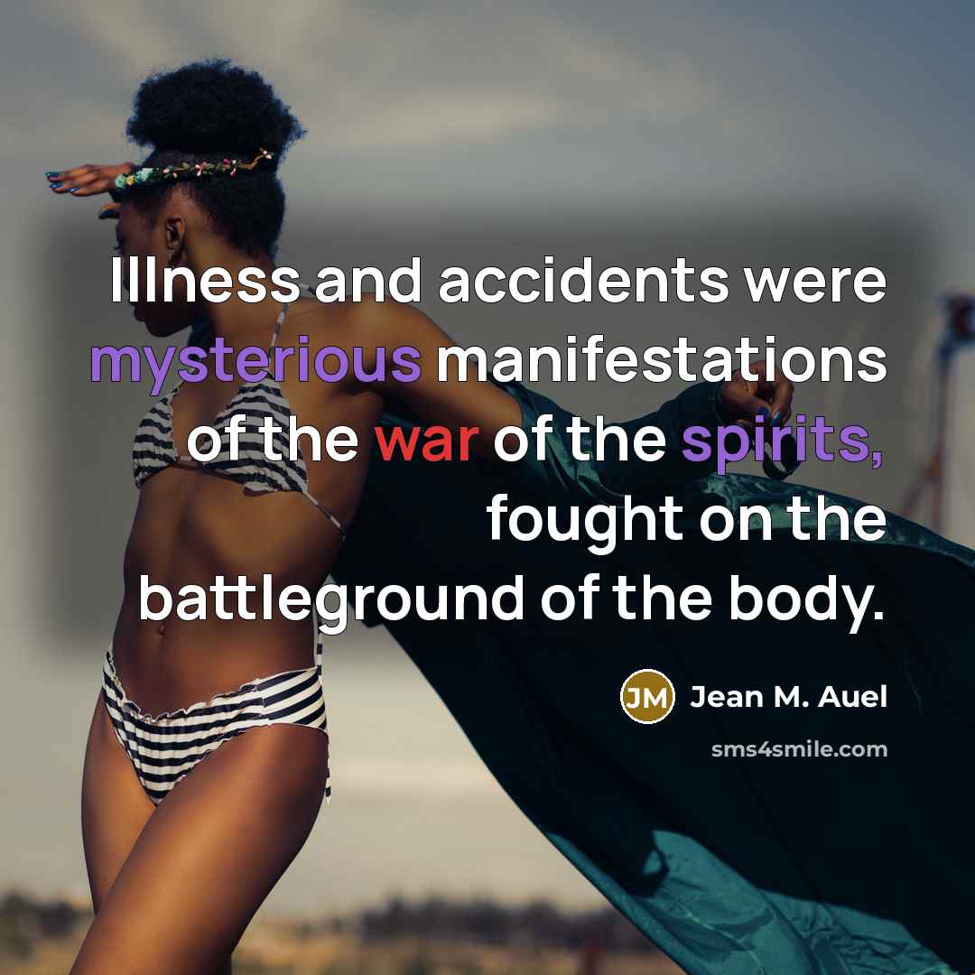 “Illness and accidents were mysterious manifestations of the war of…” quote by Jean M. Auel