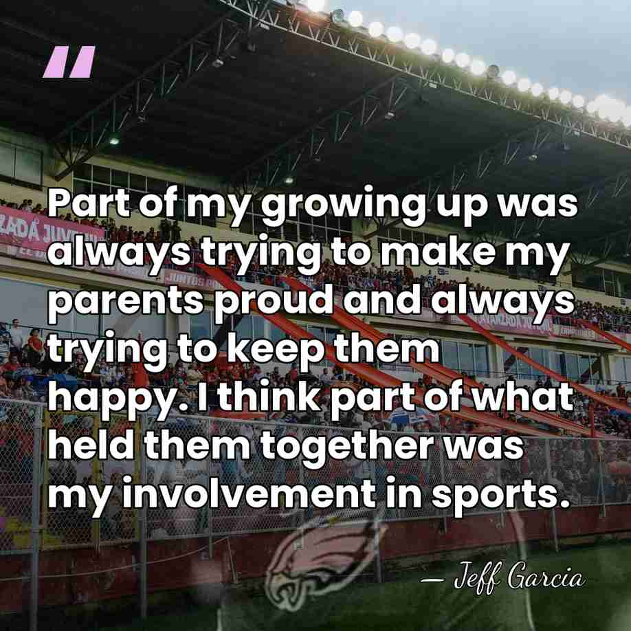 Part of my growing up was always trying to make my parents&hellip; - Jeff Garcia