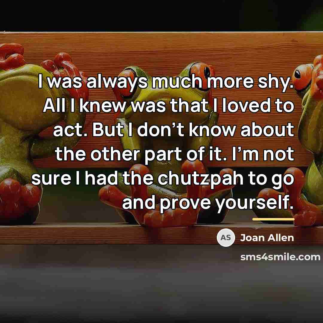 “I was always much more shy. All I knew was…” quote by Joan Allen