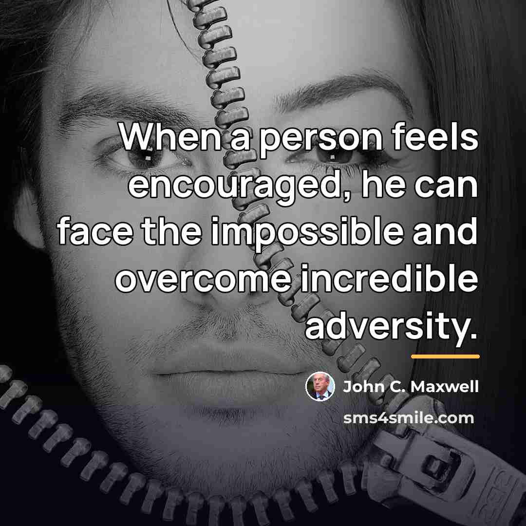 “When a person feels encouraged, he can face the impossible…” quote by John C. Maxwell