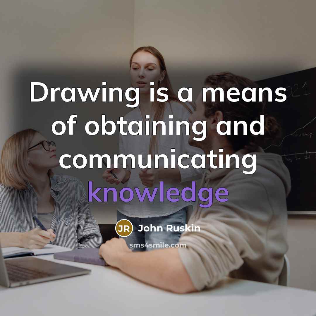 “Drawing is a means of obtaining and communicating knowledge…” quote by John Ruskin