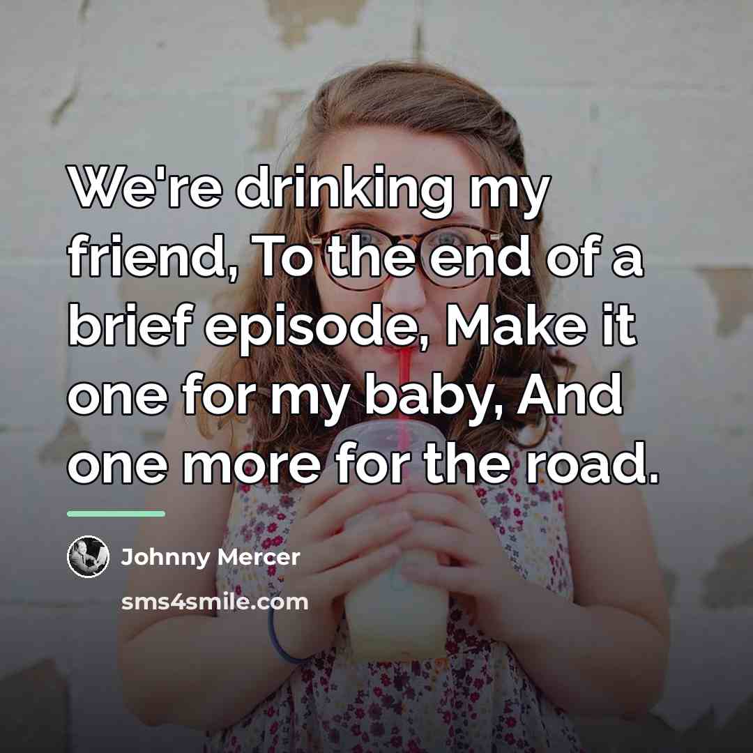 “We're drinking my friend, To the end of a brief…” quote by Johnny Mercer
