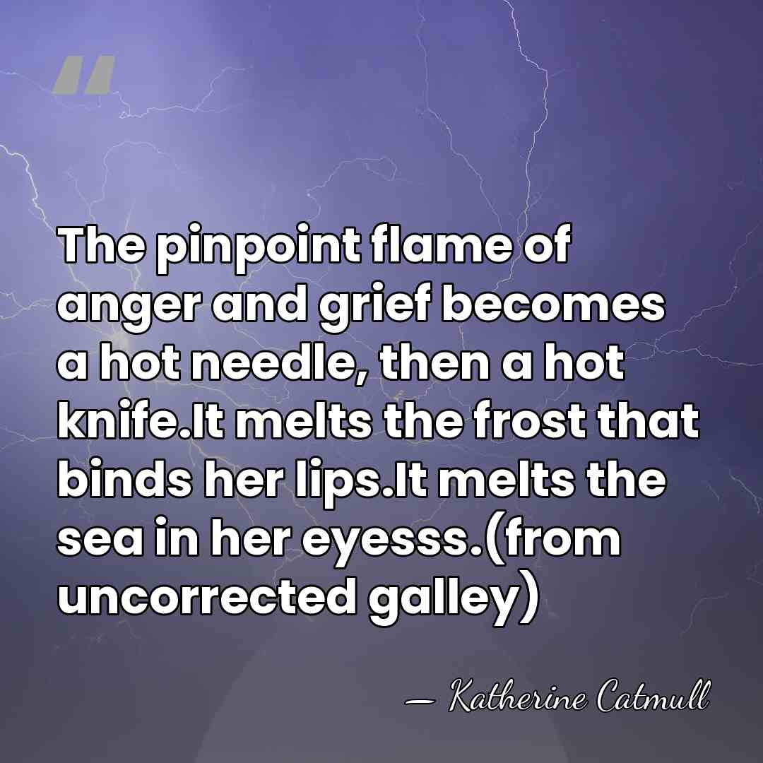 The pinpoint flame of anger and grief becomes a hot needle, then&hellip; - Katherine Catmull