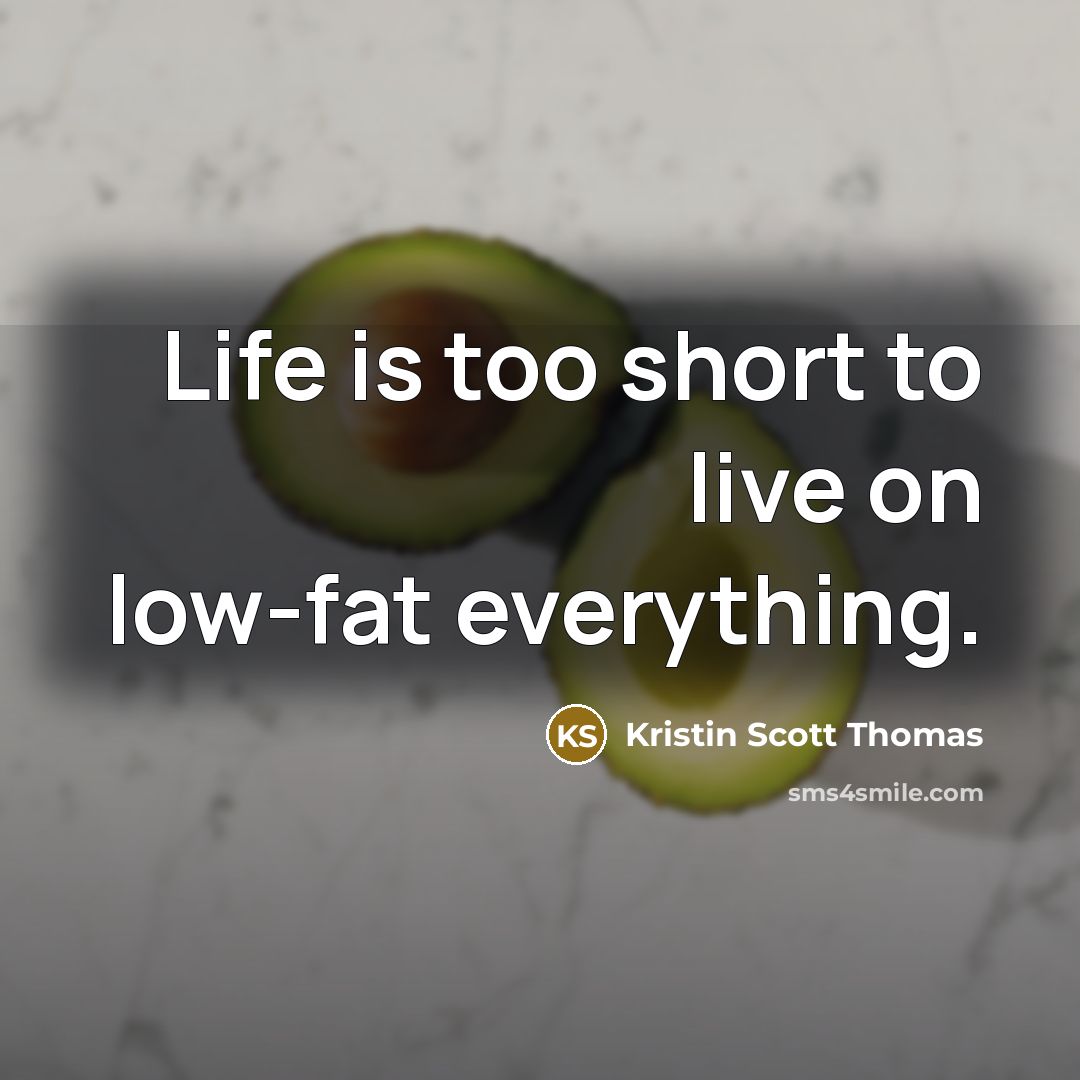 “Life is too short to live on low-fat everything.…” quote by Kristin Scott Thomas