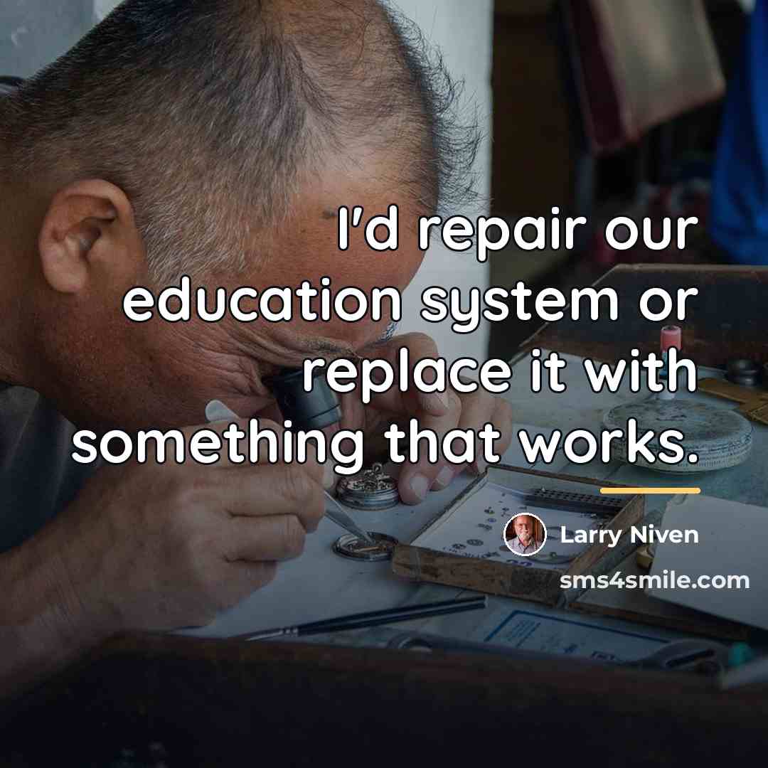 “I'd repair our education system or replace it with something…” quote by Larry Niven