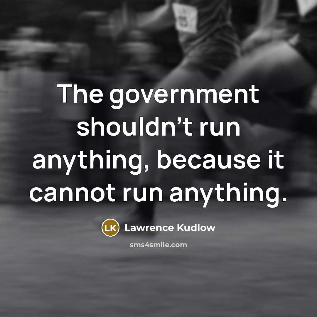 “The government shouldn't run anything, because it cannot run anything.…” quote by Lawrence Kudlow