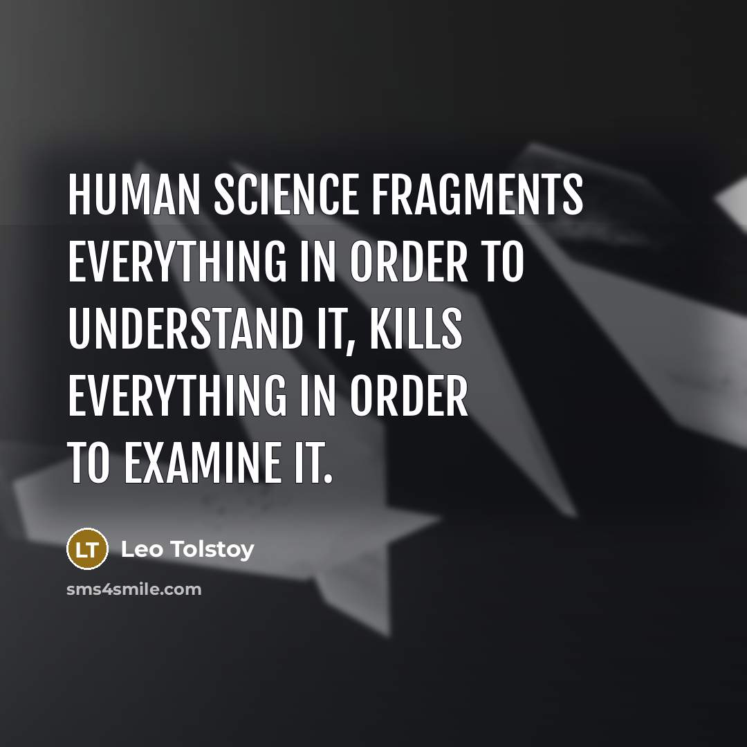 “Human science fragments everything in order to understand it, kills…” quote by Leo Tolstoy