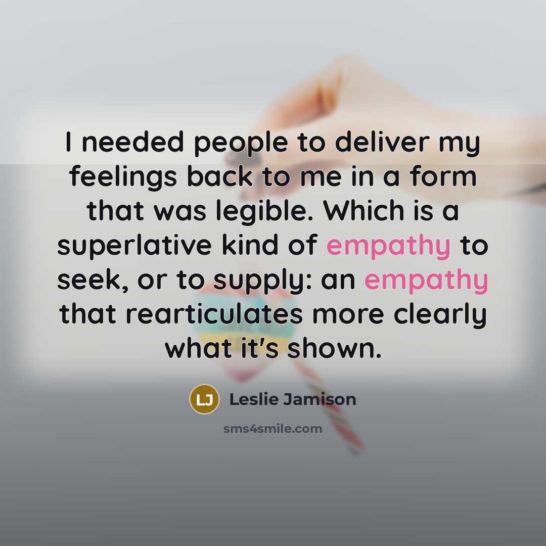 “I needed people to deliver my feelings back to me…” quote by Leslie Jamison