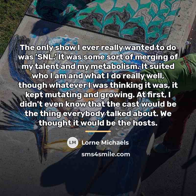 “The only show I ever really wanted to do was…” quote by Lorne Michaels