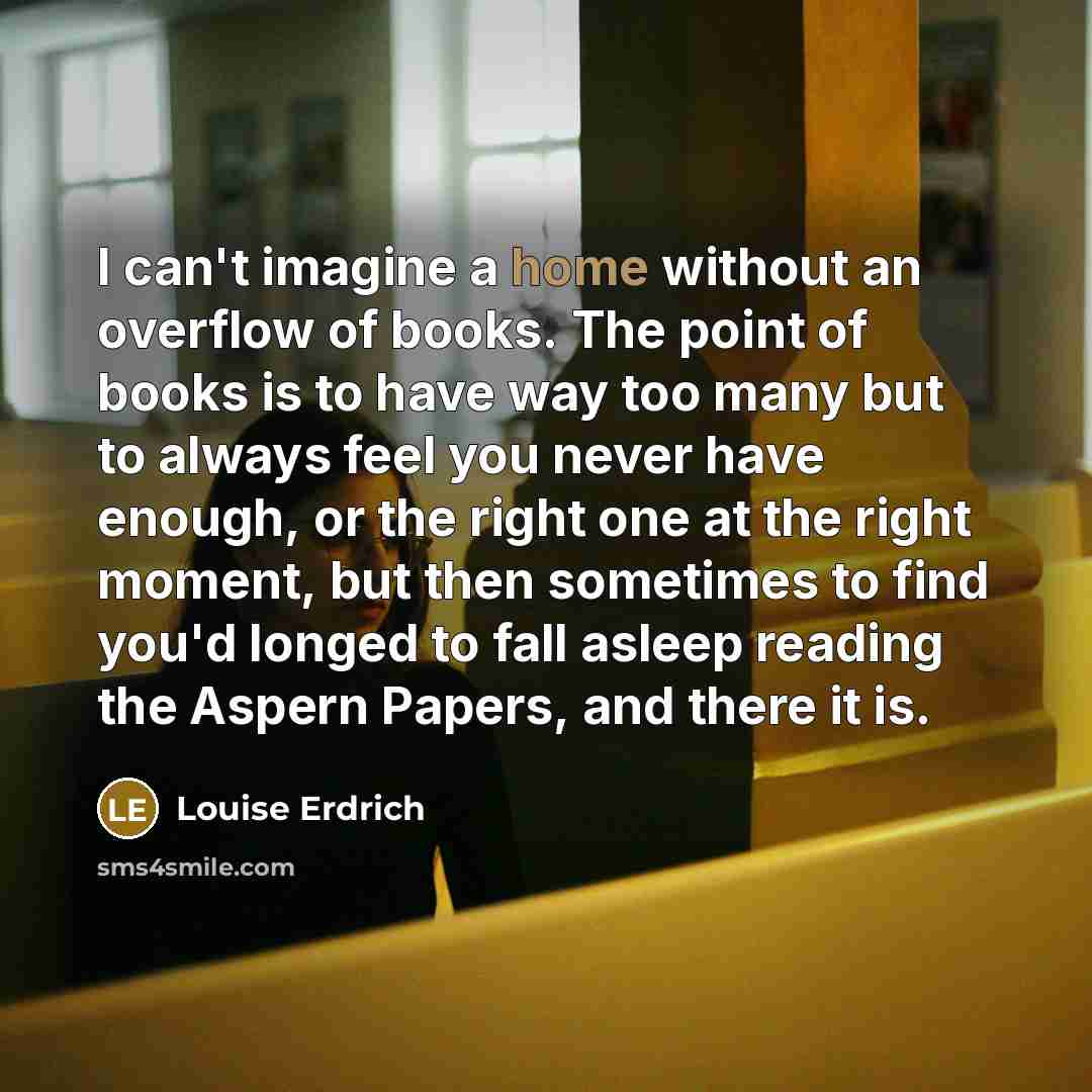 “I can't imagine a home without an overflow of books.…” quote by Louise Erdrich