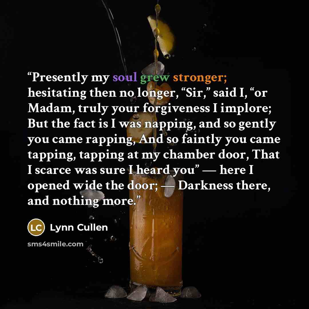 “Presently my soul grew stronger; hesitating then no longer, “Sir,” said I, “or Madam, truly your forgiveness I implore; But the fact is I was napping, and so gently you came rapping, And so faintly you came tapping, tapping at my chamber door, That I scarce was sure I heard you” — here I opened…” quote by Lynn Cullen