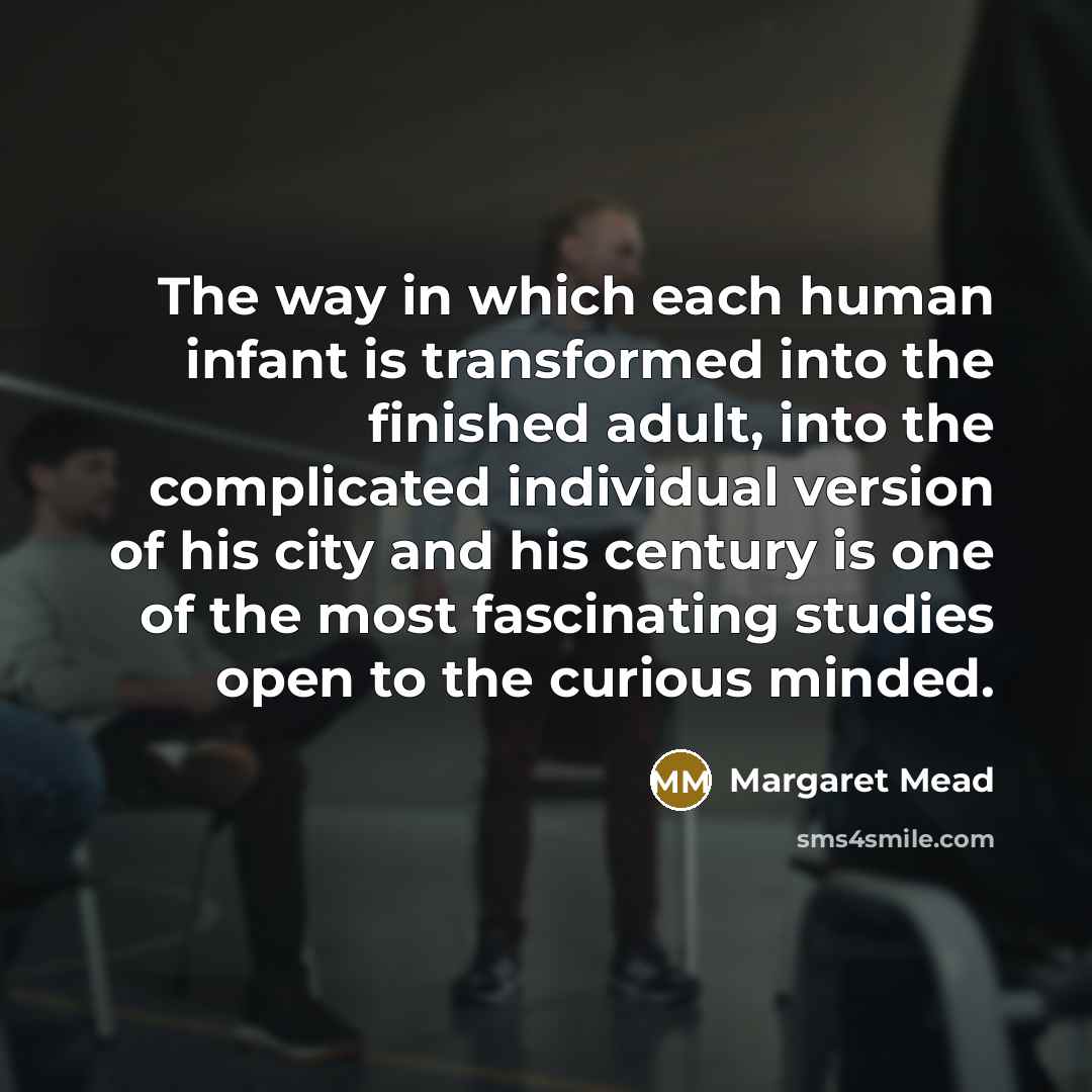 “The way in which each human infant is transformed into…” quote by Margaret Mead
