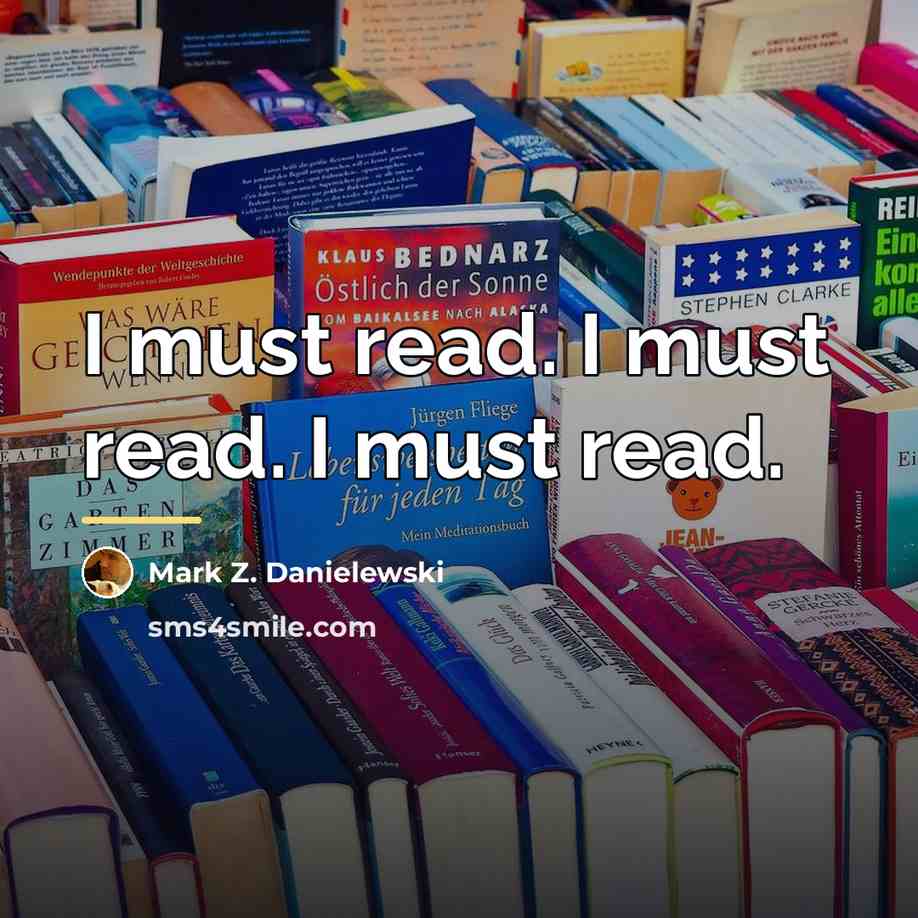 “I must read. I must read. I must read.…” quote by Mark Z. Danielewski