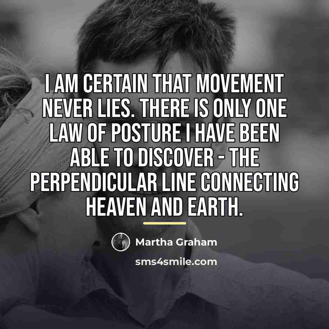“I am certain that movement never lies. There is only…” quote by Martha Graham