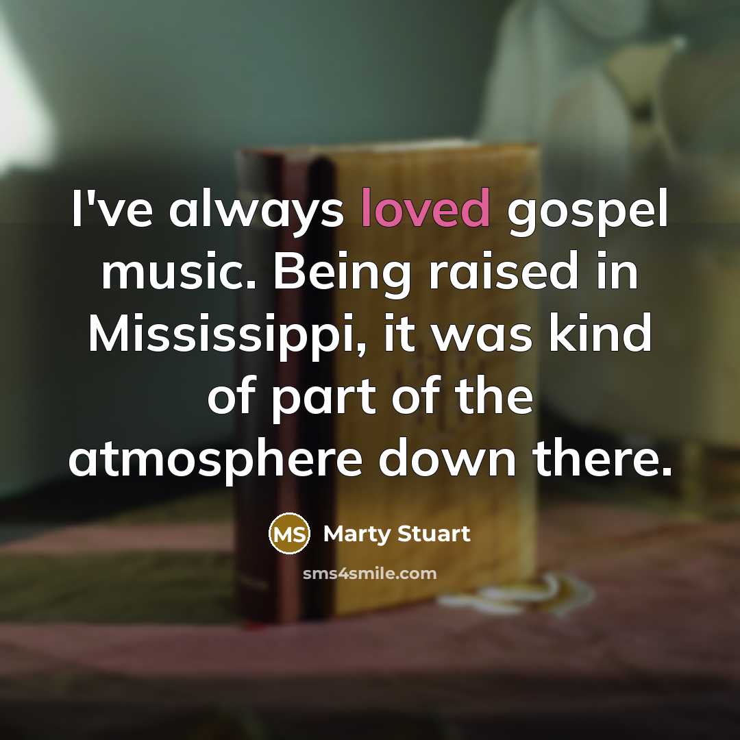 “I've always loved gospel music. Being raised in Mississippi, it…” quote by Marty Stuart