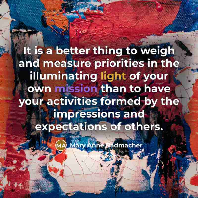 “It is a better thing to weigh and measure priorities…” quote by Mary Anne Radmacher