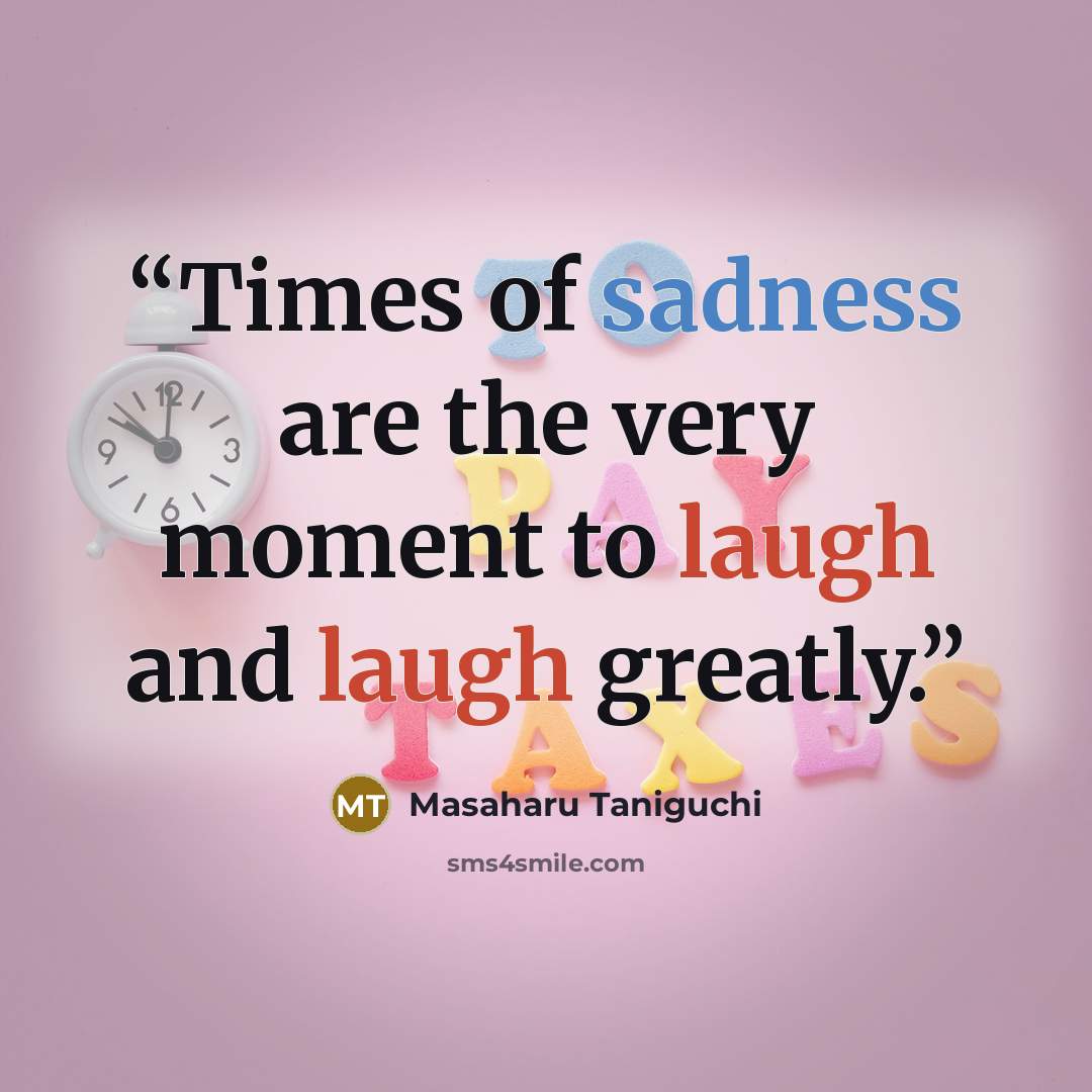 “Times of sadness are the very moment to laugh and laugh greatly.” quote by Masaharu Taniguchi