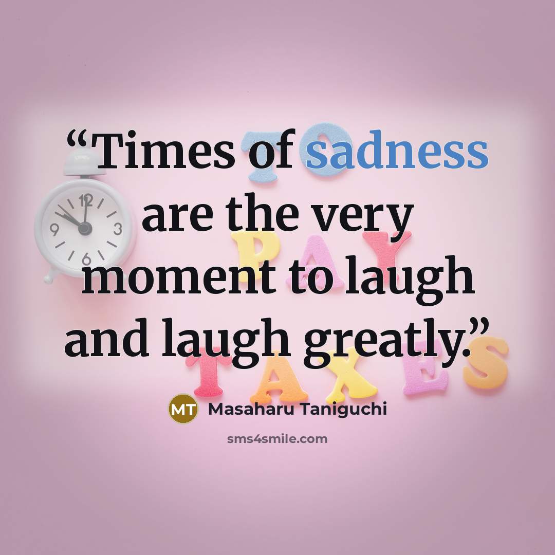 “Times of sadness are the very moment to laugh and laugh greatly.” quote by Masaharu Taniguchi