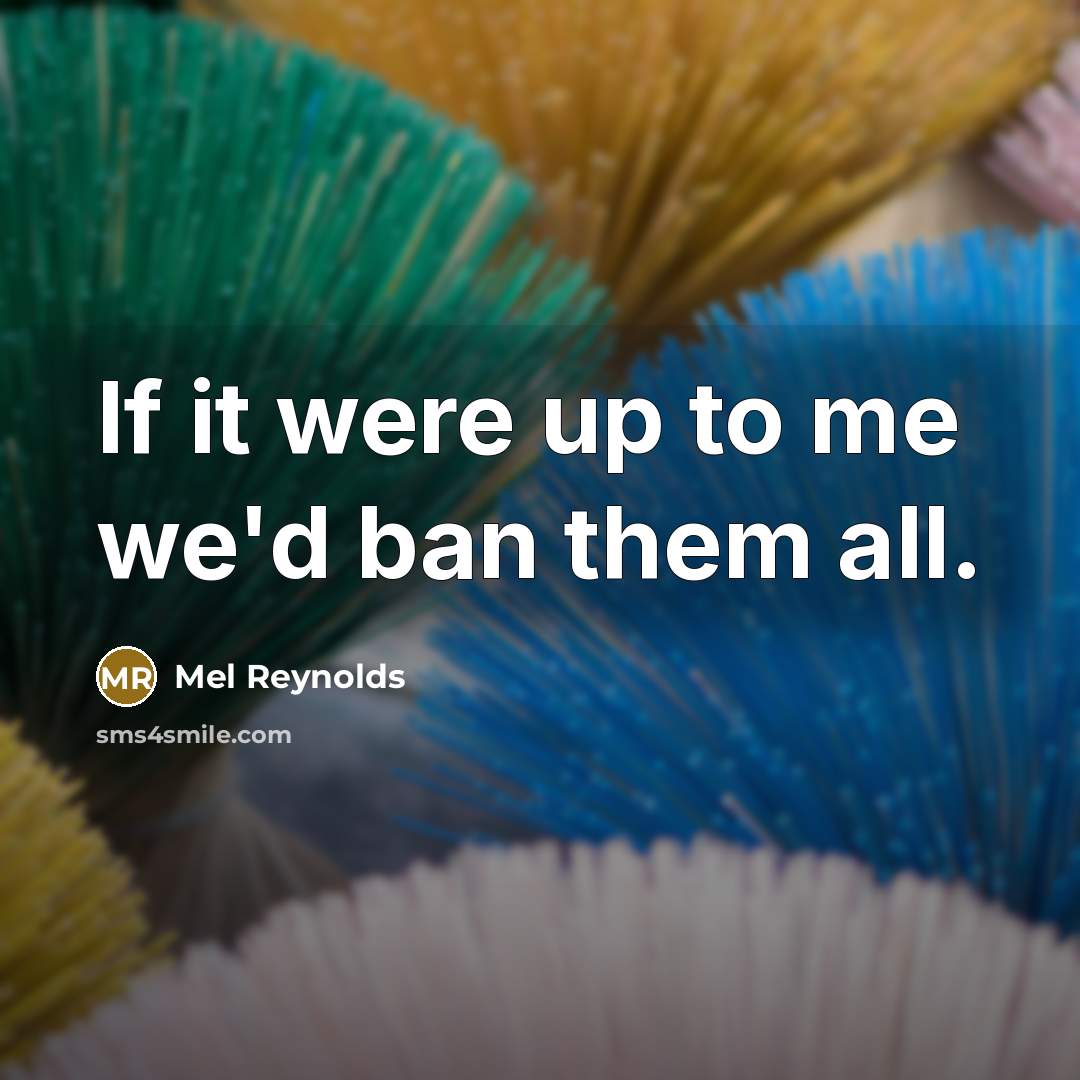 “If it were up to me we'd ban them all.…” quote by Mel Reynolds