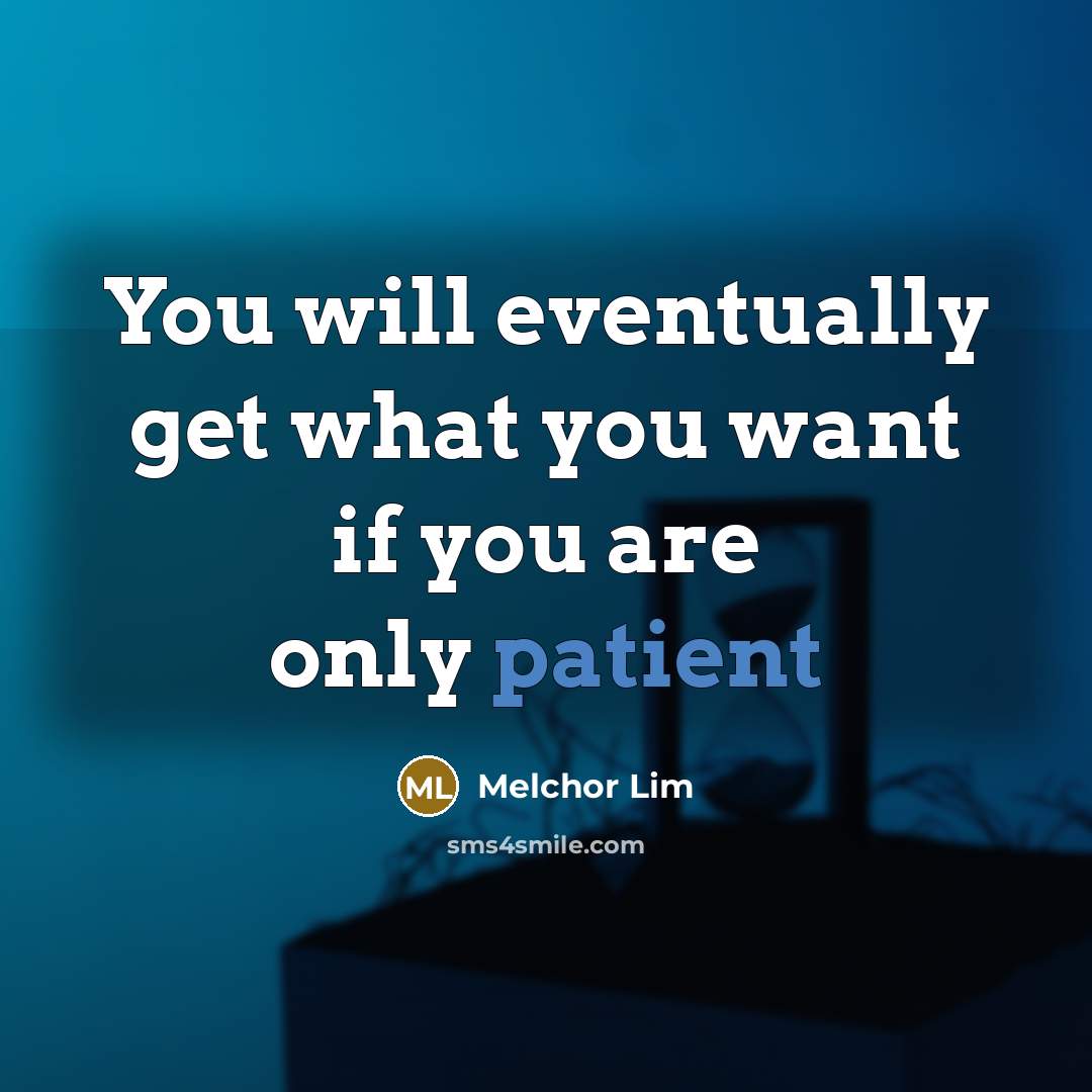 “You will eventually get what you want if you are only patient” quote by Melchor Lim