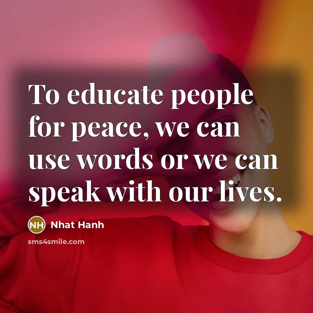 “To educate people for peace, we can use words or…” quote by Nhat Hanh