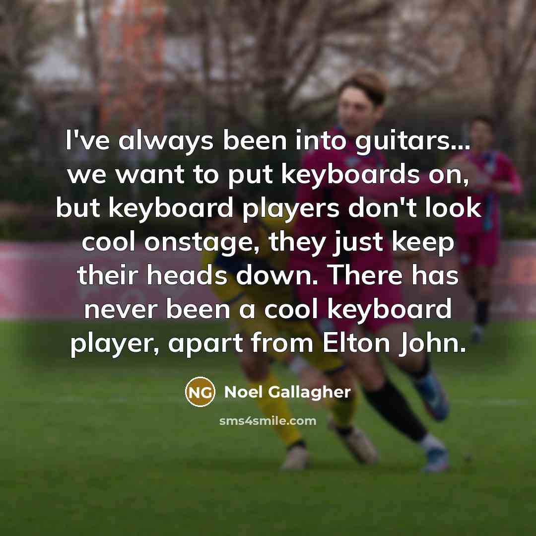 “I've always been into guitars... we want to put keyboards…” quote by Noel Gallagher