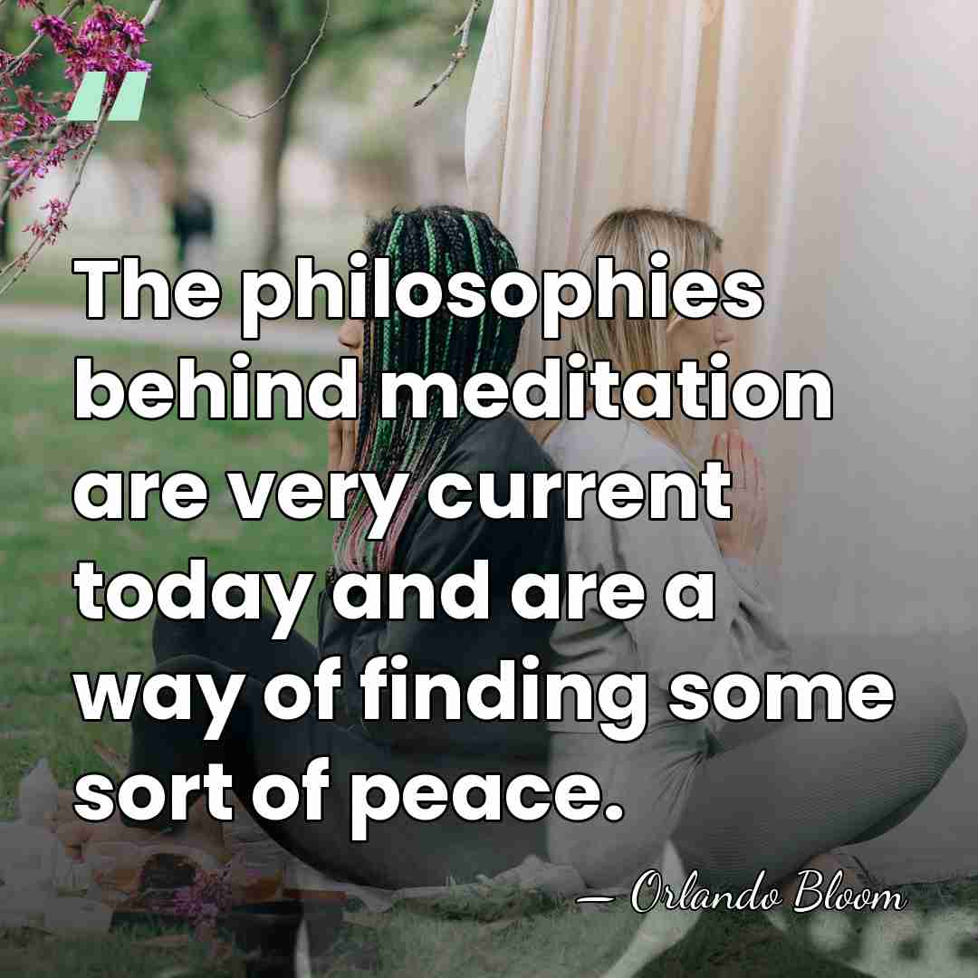 The philosophies behind meditation are very current today and are a way&hellip; - Orlando Bloom