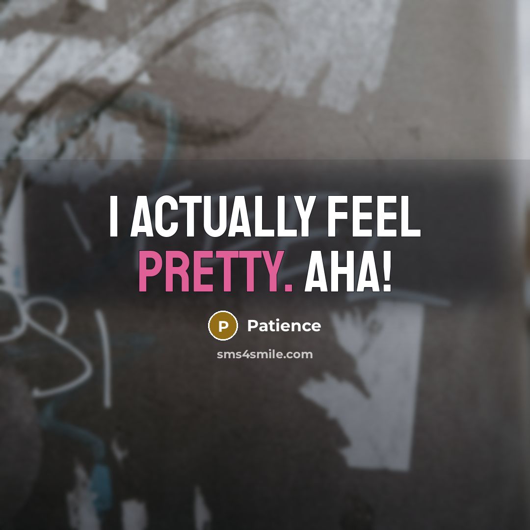 “I actually feel pretty. Aha!…” quote by Patience