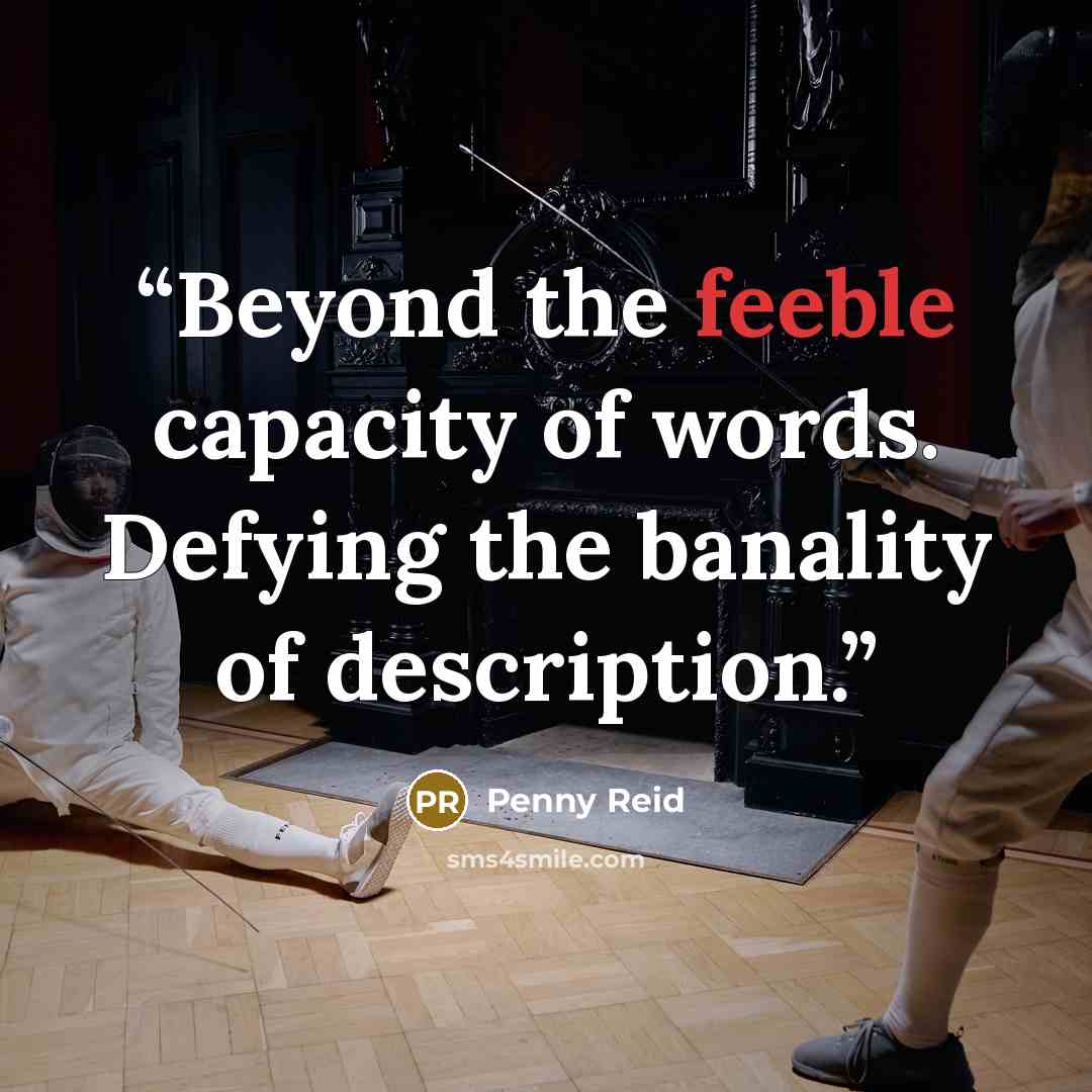 “Beyond the feeble capacity of words. Defying the banality of description.” quote by Penny Reid