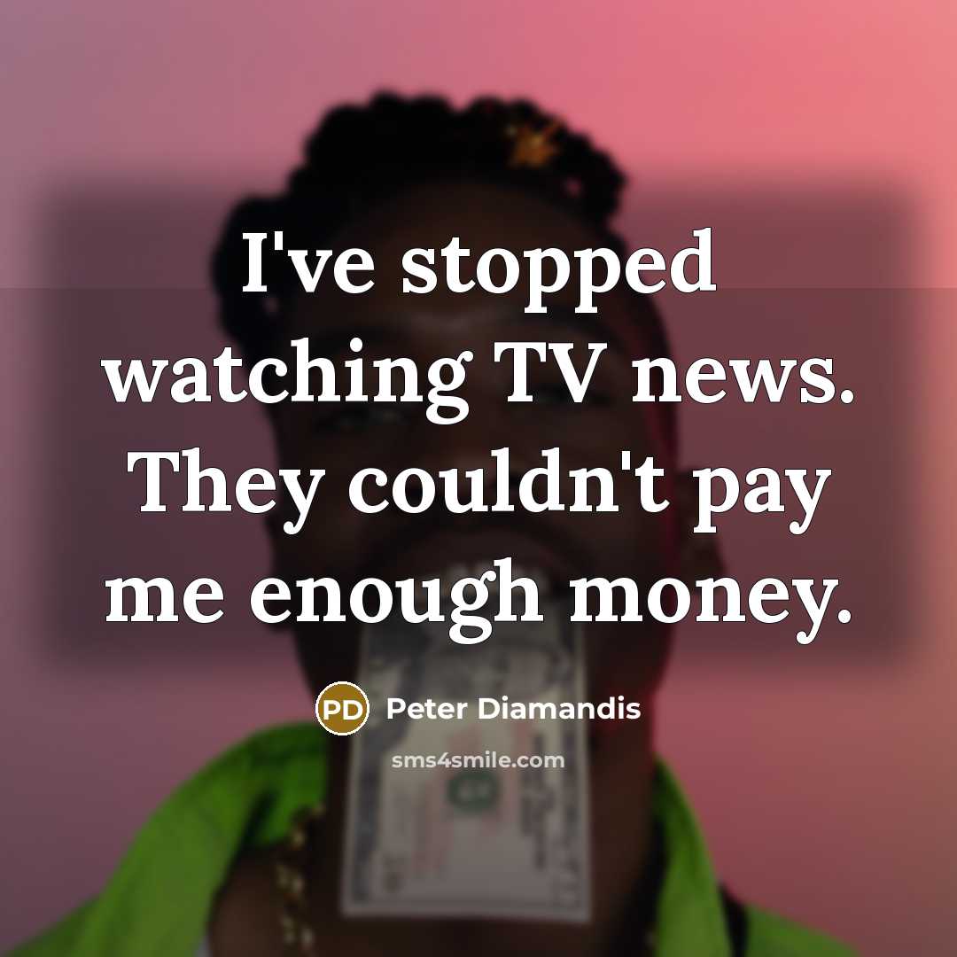 “I've stopped watching TV news. They couldn't pay me enough…” quote by Peter Diamandis