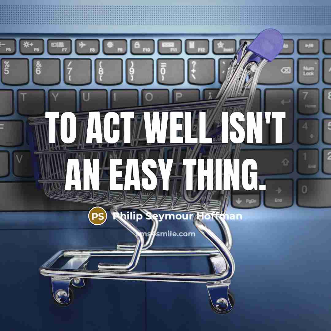“To act well isn't an easy thing.…” quote by Philip Seymour Hoffman