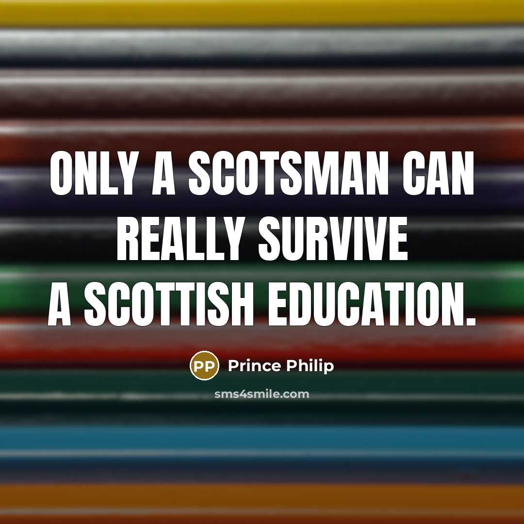 “Only a Scotsman can really survive a Scottish education.…” quote by Prince Philip