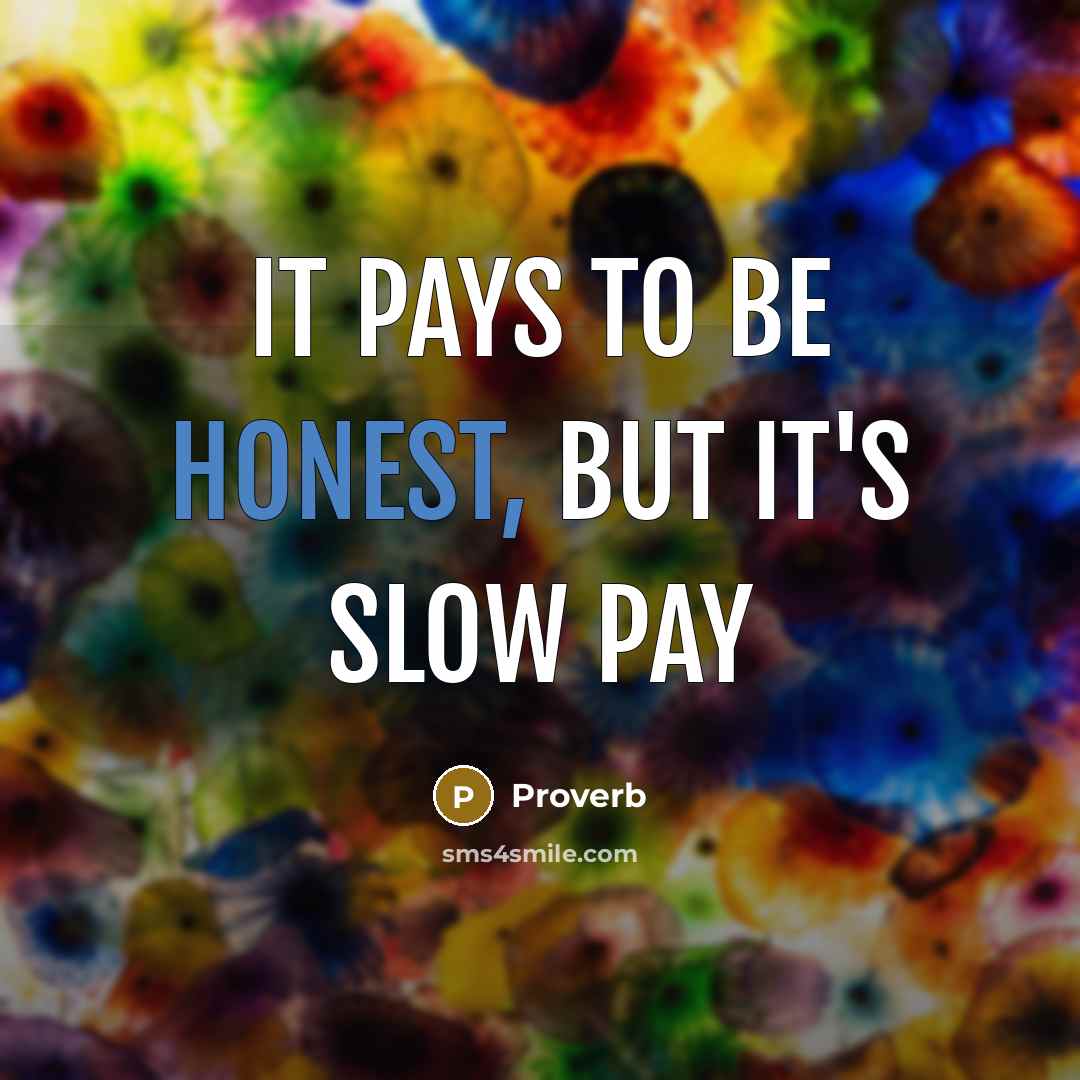 “It pays to be honest, but it's slow pay…” quote by Proverb