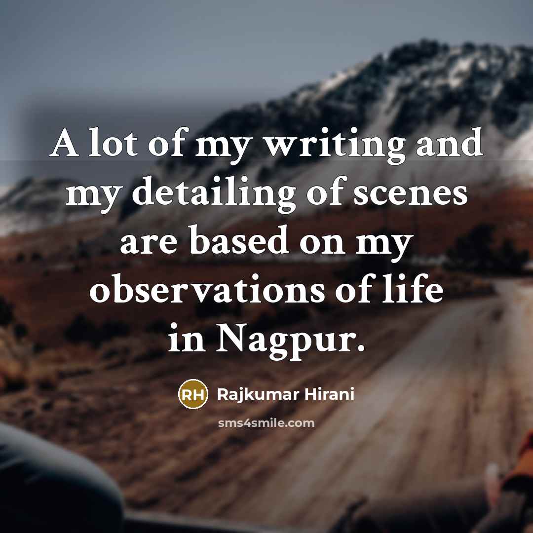 “A lot of my writing and my detailing of scenes…” quote by Rajkumar Hirani