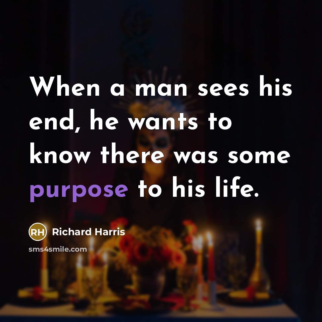 “When a man sees his end, he wants to know…” quote by Richard Harris