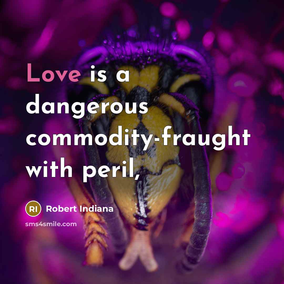 “Love is a dangerous commodity-fraught with peril,…” quote by Robert Indiana