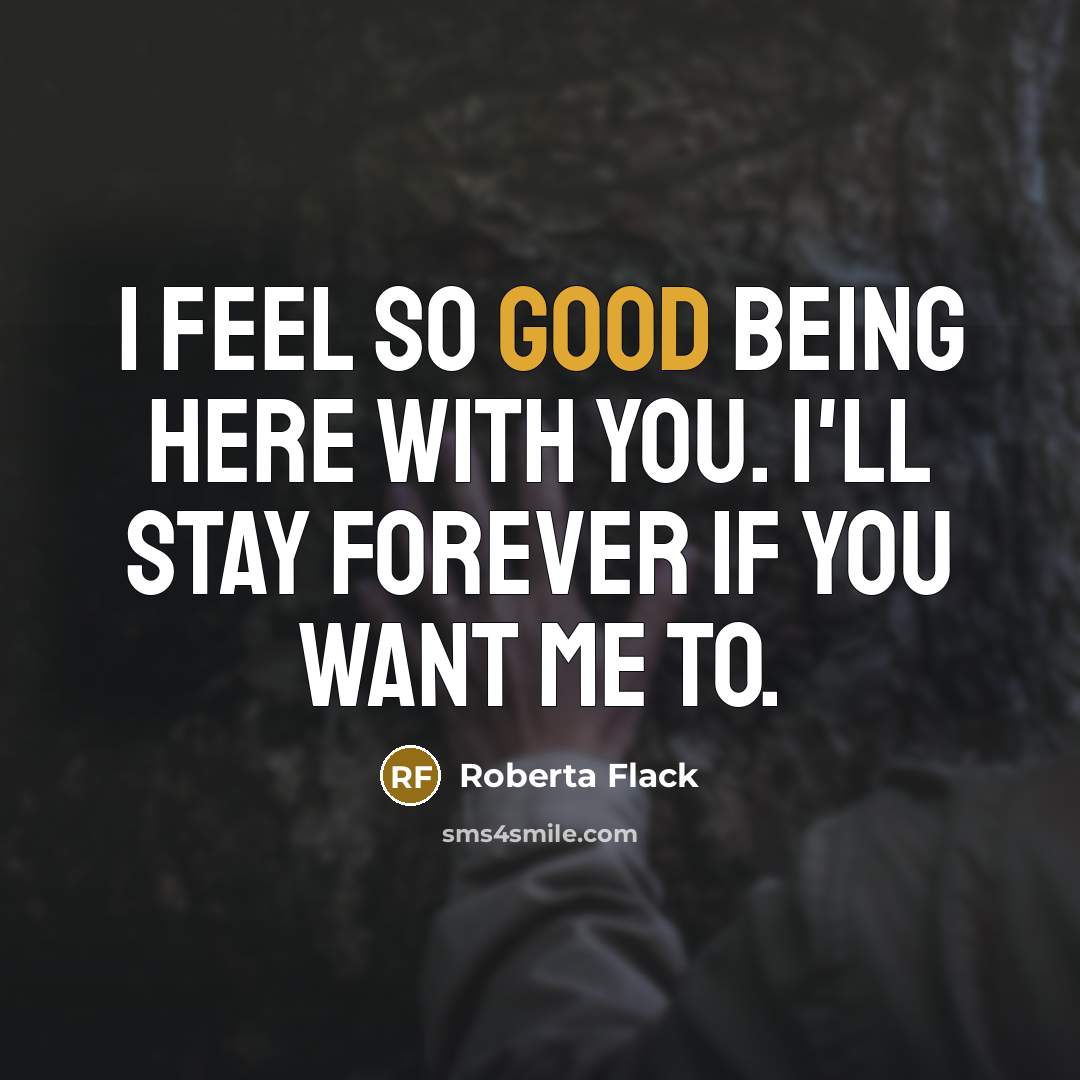 “I feel so good being here with you. I'll stay…” quote by Roberta Flack