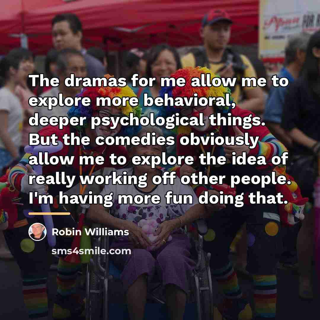 “The dramas for me allow me to explore more behavioral,…” quote by Robin Williams
