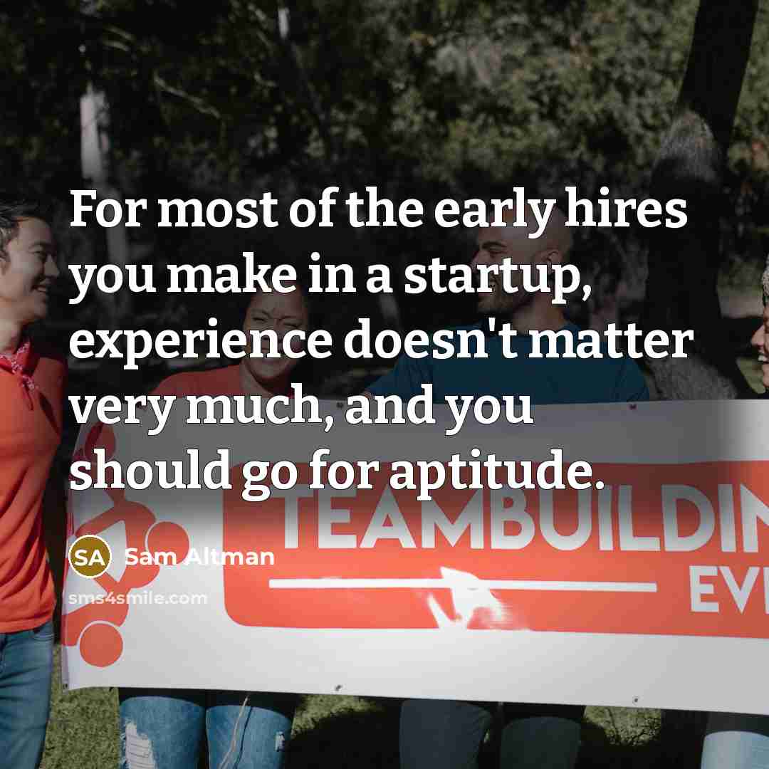 “For most of the early hires you make in a…” quote by Sam Altman