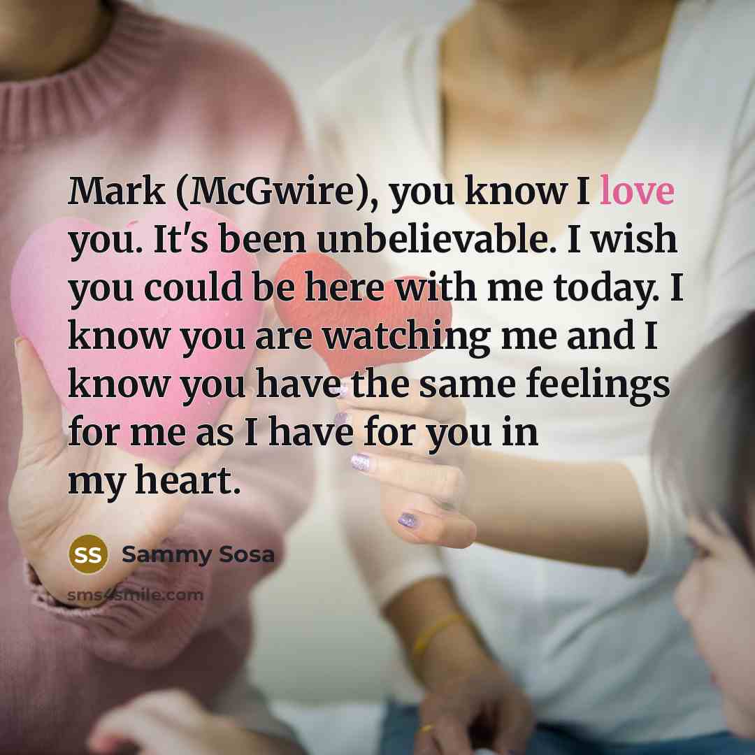 “Mark (McGwire), you know I love you. It's been unbelievable.…” quote by Sammy Sosa