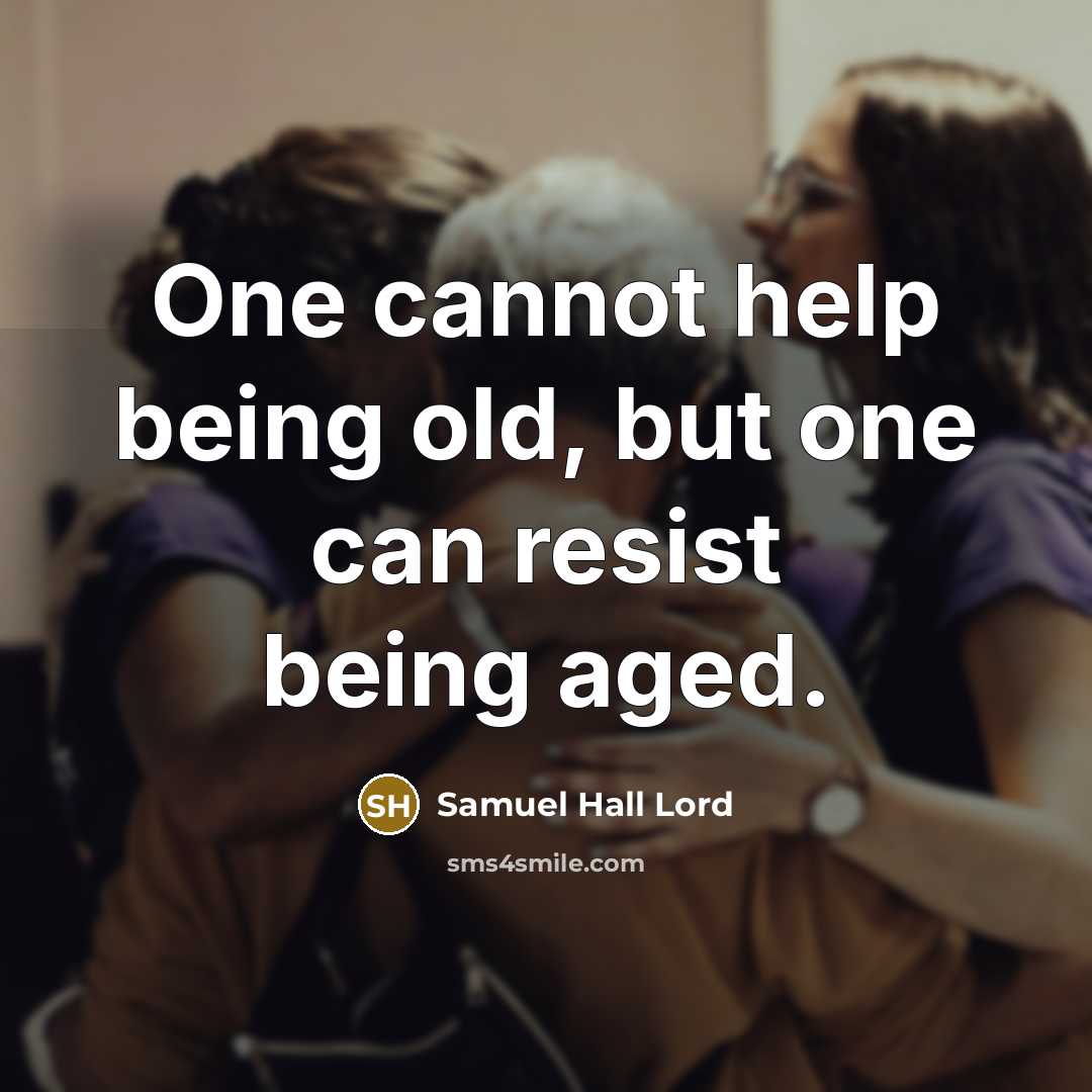 “One cannot help being old, but one can resist being aged.” quote by Samuel Hall Lord