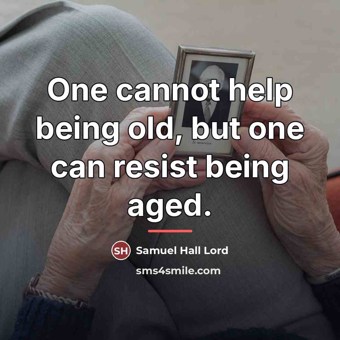 “One cannot help being old, but one can resist being…” quote by Samuel Hall Lord