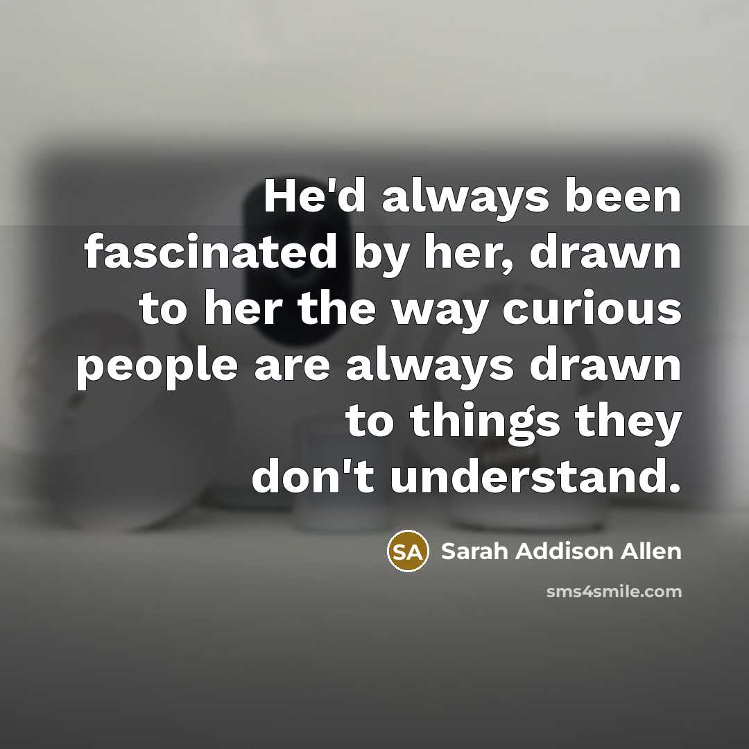 “He'd always been fascinated by her, drawn to her the…” quote by Sarah Addison Allen