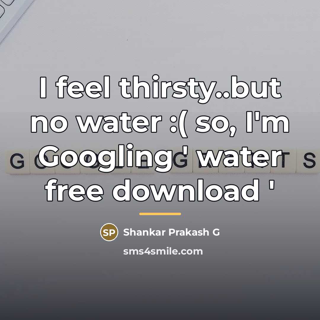 “I feel thirsty..but no water :( so, I'm Googling '…” quote by Shankar Prakash G